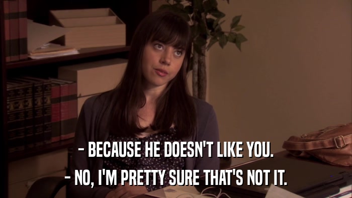 - BECAUSE HE DOESN'T LIKE YOU. - NO, I'M PRETTY SURE THAT'S NOT IT. 