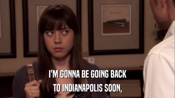 I'M GONNA BE GOING BACK TO INDIANAPOLIS SOON, 