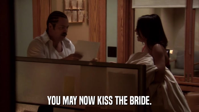 YOU MAY NOW KISS THE BRIDE.  