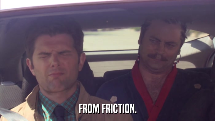 FROM FRICTION.  