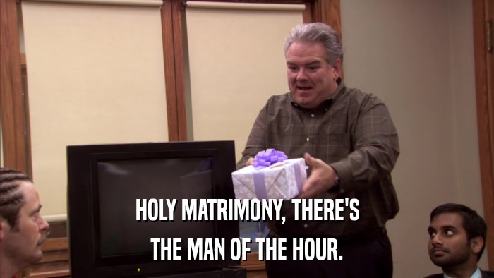 HOLY MATRIMONY, THERE'S THE MAN OF THE HOUR. 