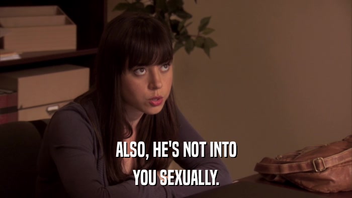 ALSO, HE'S NOT INTO YOU SEXUALLY. 