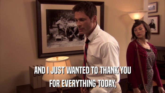 AND I JUST WANTED TO THANK YOU FOR EVERYTHING TODAY, 