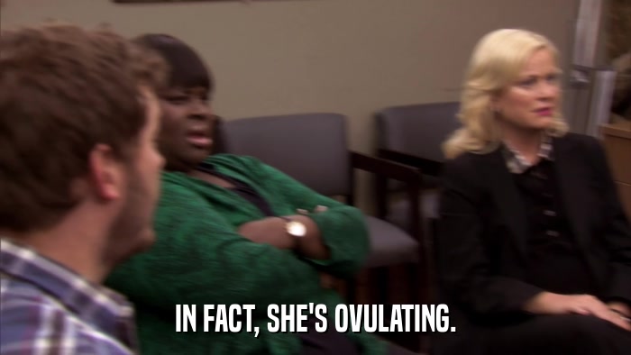 IN FACT, SHE'S OVULATING.  