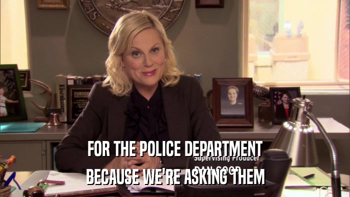 FOR THE POLICE DEPARTMENT BECAUSE WE'RE ASKING THEM 