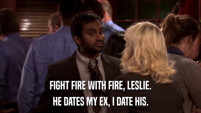 FIGHT FIRE WITH FIRE, LESLIE. HE DATES MY EX, I DATE HIS. 
