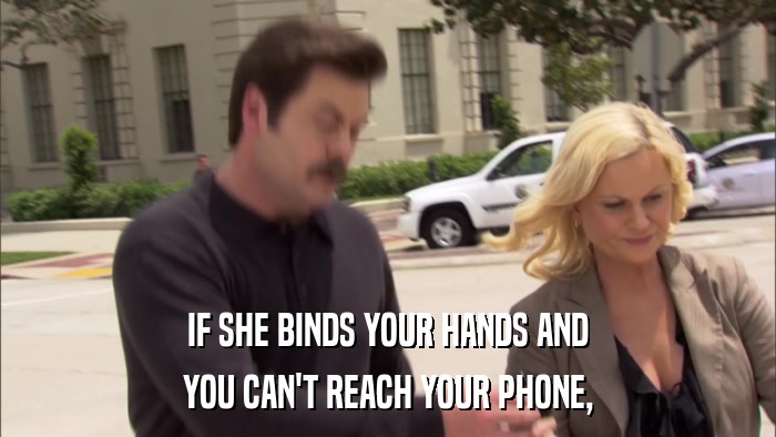 IF SHE BINDS YOUR HANDS AND YOU CAN'T REACH YOUR PHONE, 