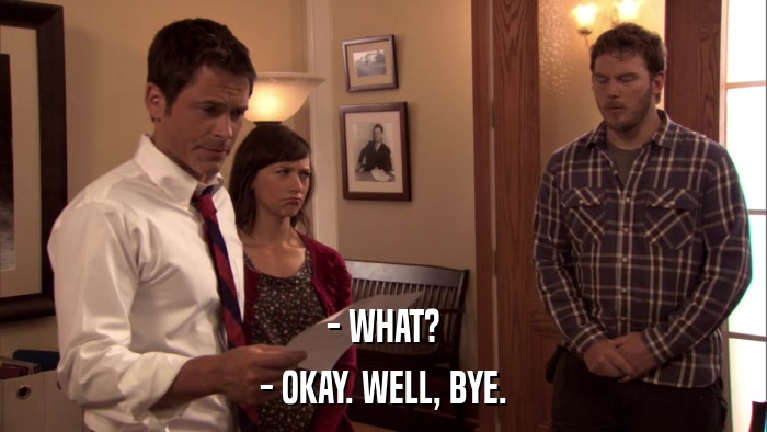 - WHAT? - OKAY. WELL, BYE. 