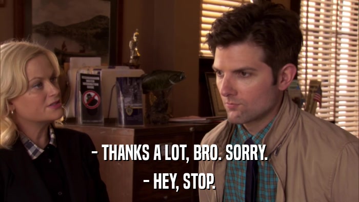 - THANKS A LOT, BRO. SORRY. - HEY, STOP. 