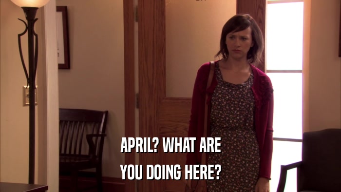 APRIL? WHAT ARE YOU DOING HERE? 
