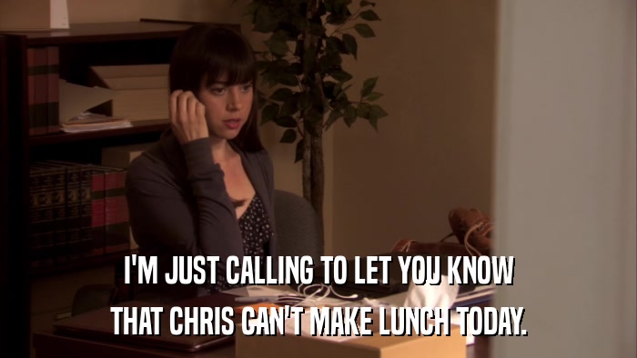 I'M JUST CALLING TO LET YOU KNOW THAT CHRIS CAN'T MAKE LUNCH TODAY. 