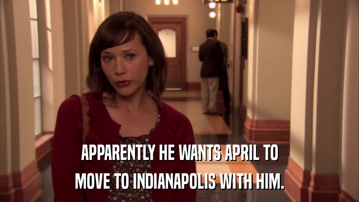 APPARENTLY HE WANTS APRIL TO MOVE TO INDIANAPOLIS WITH HIM. 
