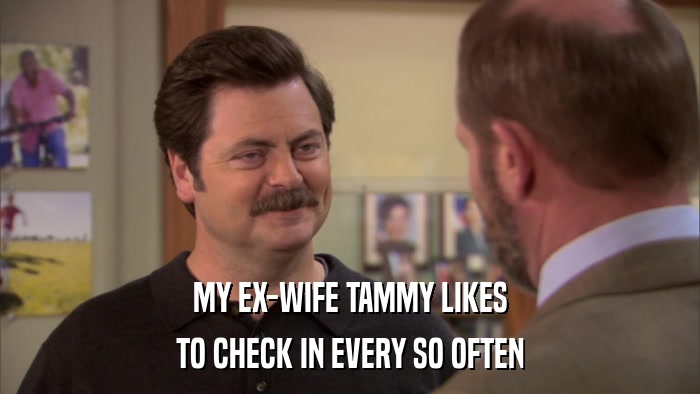 MY EX-WIFE TAMMY LIKES TO CHECK IN EVERY SO OFTEN 