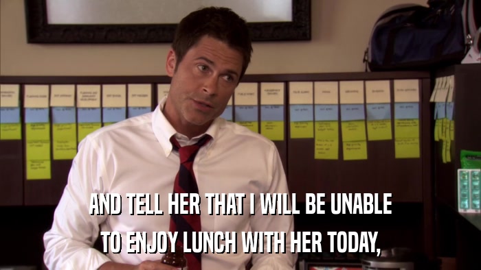 AND TELL HER THAT I WILL BE UNABLE TO ENJOY LUNCH WITH HER TODAY, 