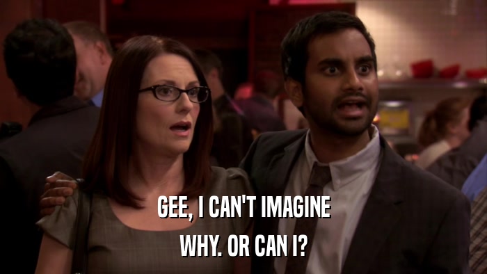 GEE, I CAN'T IMAGINE WHY. OR CAN I? 