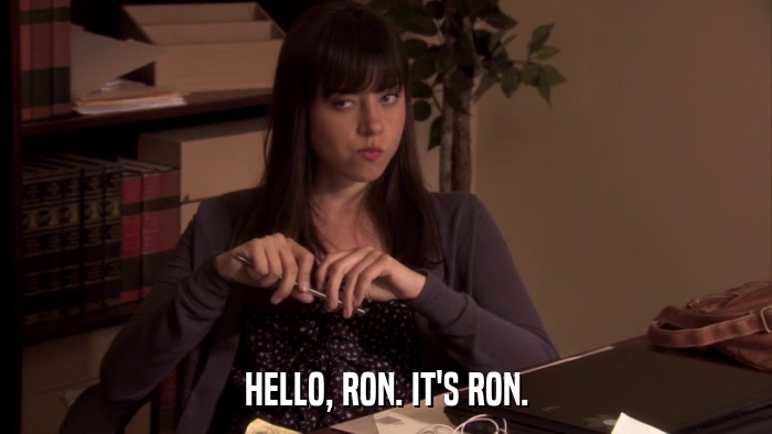 HELLO, RON. IT'S RON.  