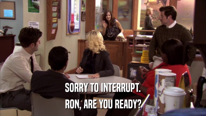 SORRY TO INTERRUPT. RON, ARE YOU READY? 