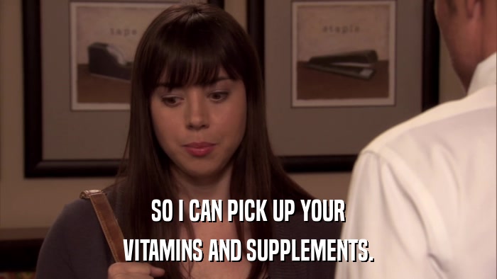 SO I CAN PICK UP YOUR VITAMINS AND SUPPLEMENTS. 
