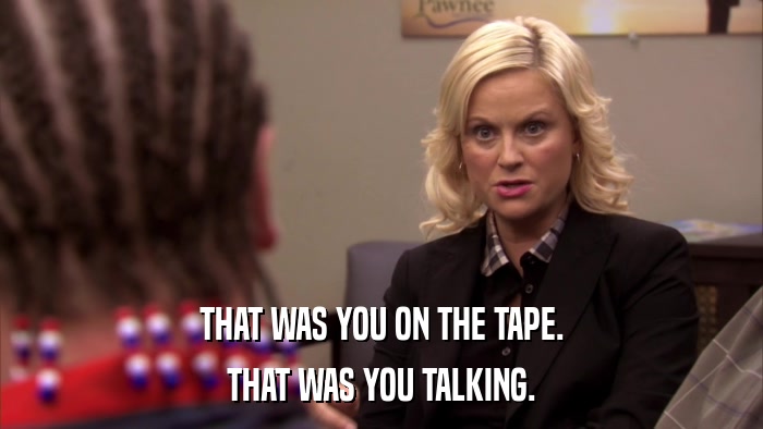 THAT WAS YOU ON THE TAPE. THAT WAS YOU TALKING. 