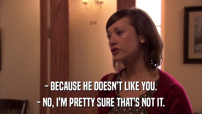 - BECAUSE HE DOESN'T LIKE YOU. - NO, I'M PRETTY SURE THAT'S NOT IT. 