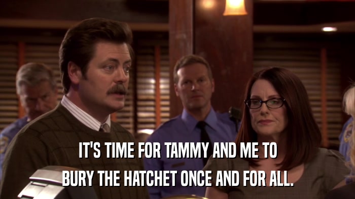 IT'S TIME FOR TAMMY AND ME TO BURY THE HATCHET ONCE AND FOR ALL. 