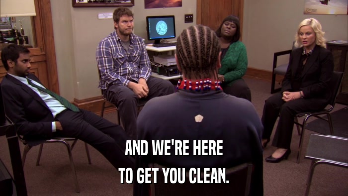 AND WE'RE HERE TO GET YOU CLEAN. 