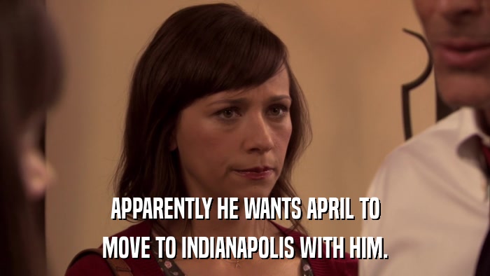 APPARENTLY HE WANTS APRIL TO MOVE TO INDIANAPOLIS WITH HIM. 