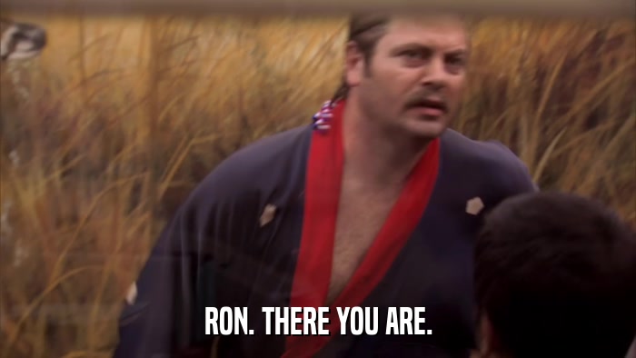 RON. THERE YOU ARE.  