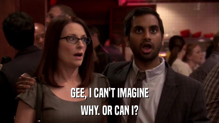GEE, I CAN'T IMAGINE WHY. OR CAN I? 