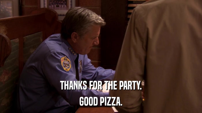 THANKS FOR THE PARTY. GOOD PIZZA. 