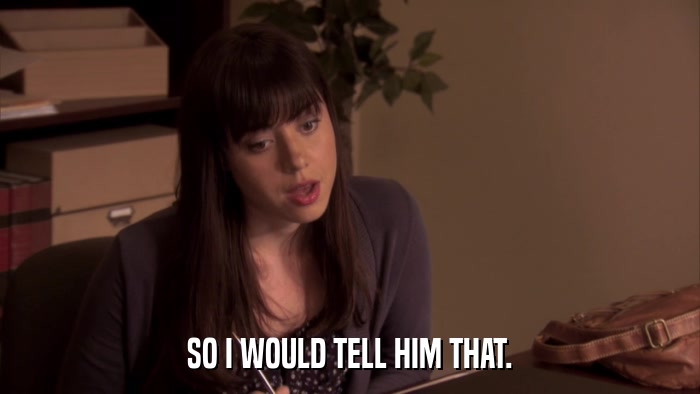 SO I WOULD TELL HIM THAT.  
