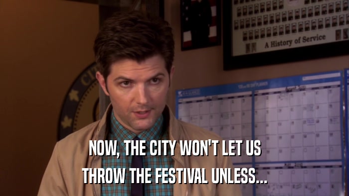 NOW, THE CITY WON'T LET US THROW THE FESTIVAL UNLESS... 