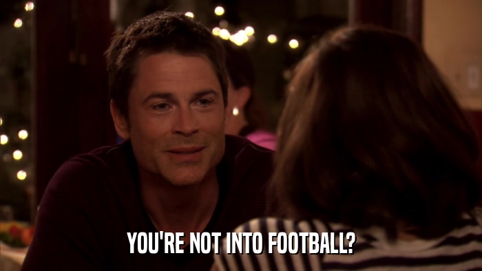 YOU'RE NOT INTO FOOTBALL?  