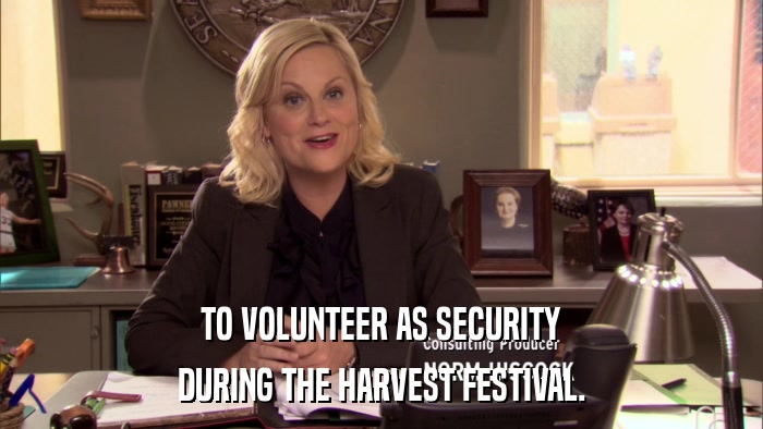TO VOLUNTEER AS SECURITY DURING THE HARVEST FESTIVAL. 
