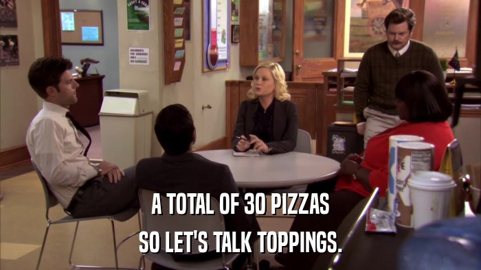 A TOTAL OF 30 PIZZAS SO LET'S TALK TOPPINGS. 