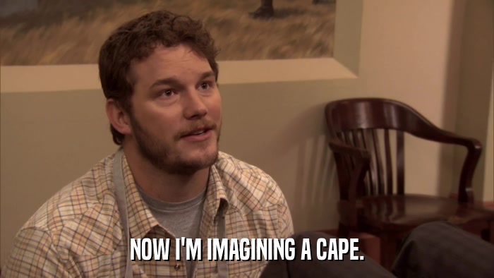 NOW I'M IMAGINING A CAPE.  