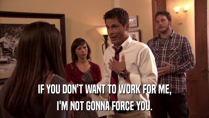 IF YOU DON'T WANT TO WORK FOR ME, I'M NOT GONNA FORCE YOU. 
