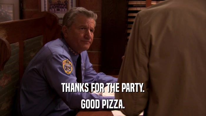 THANKS FOR THE PARTY. GOOD PIZZA. 