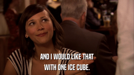 AND I WOULD LIKE THAT WITH ONE ICE CUBE. 