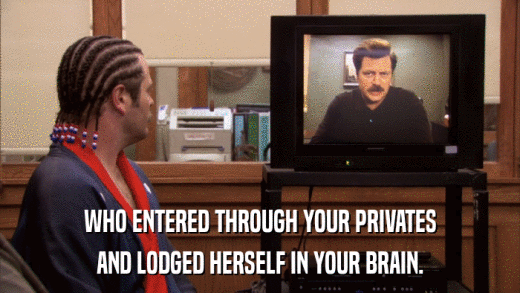 WHO ENTERED THROUGH YOUR PRIVATES AND LODGED HERSELF IN YOUR BRAIN. 