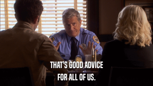 THAT'S GOOD ADVICE FOR ALL OF US. 