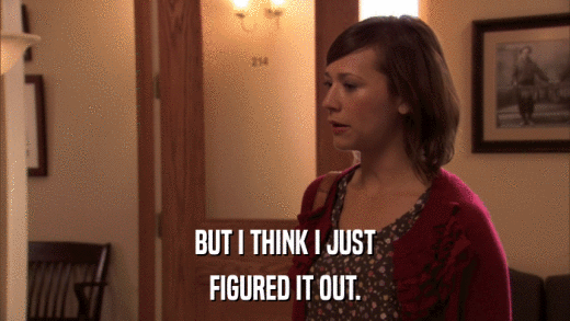 BUT I THINK I JUST FIGURED IT OUT. 