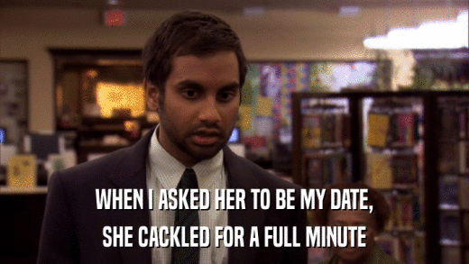 WHEN I ASKED HER TO BE MY DATE, SHE CACKLED FOR A FULL MINUTE 