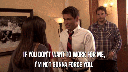 IF YOU DON'T WANT TO WORK FOR ME, I'M NOT GONNA FORCE YOU. 