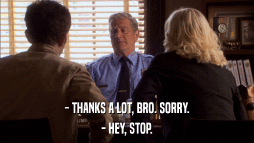 - THANKS A LOT, BRO. SORRY. - HEY, STOP. 