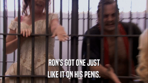 RON'S GOT ONE JUST LIKE IT ON HIS PENIS. 