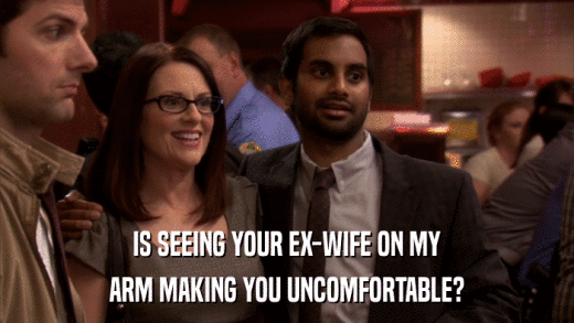 IS SEEING YOUR EX-WIFE ON MY ARM MAKING YOU UNCOMFORTABLE? 