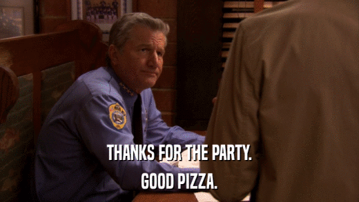 THANKS FOR THE PARTY. GOOD PIZZA. 