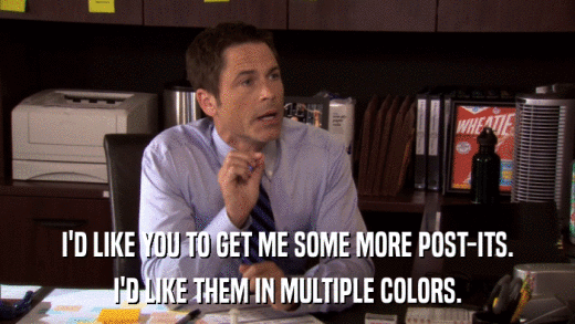 I'D LIKE YOU TO GET ME SOME MORE POST-ITS. I'D LIKE THEM IN MULTIPLE COLORS. 