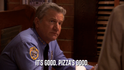 IT'S GOOD. PIZZA'S GOOD.  